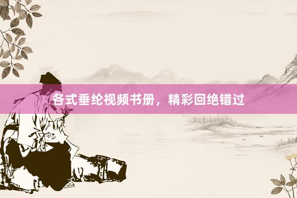 各式垂纶视频书册，精彩回绝错过
