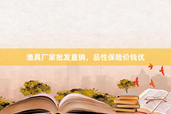 渔具厂家批发直销，品性保险价钱优