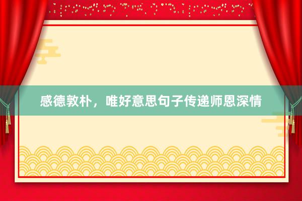 感德敦朴，唯好意思句子传递师恩深情