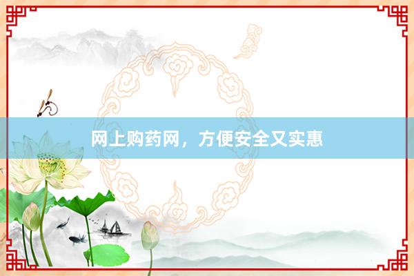 网上购药网，方便安全又实惠