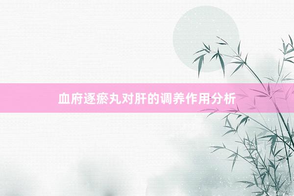 血府逐瘀丸对肝的调养作用分析