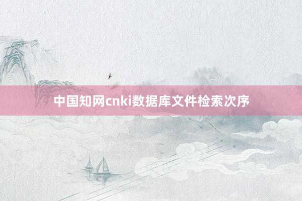 中国知网cnki数据库文件检索次序