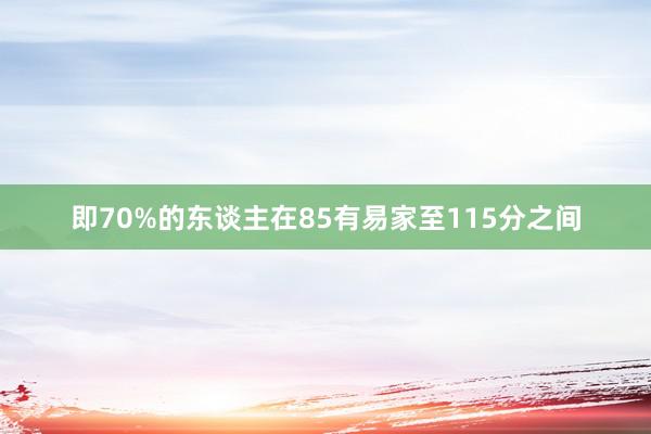 即70%的东谈主在85有易家至115分之间