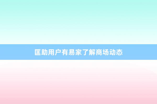 匡助用户有易家了解商场动态